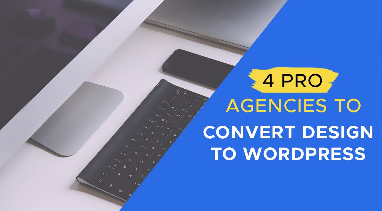 4 Pro Development Agencies that Can Convert Design to WordPress