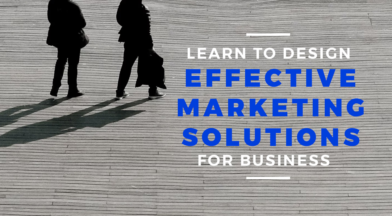 Learn To Design Effective Marketing Solutions For Business