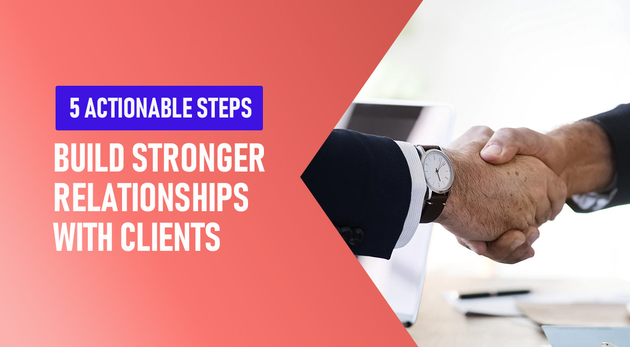 5 Actionable Steps Agencies Can Take to Build Stronger Relationships with Their Clients