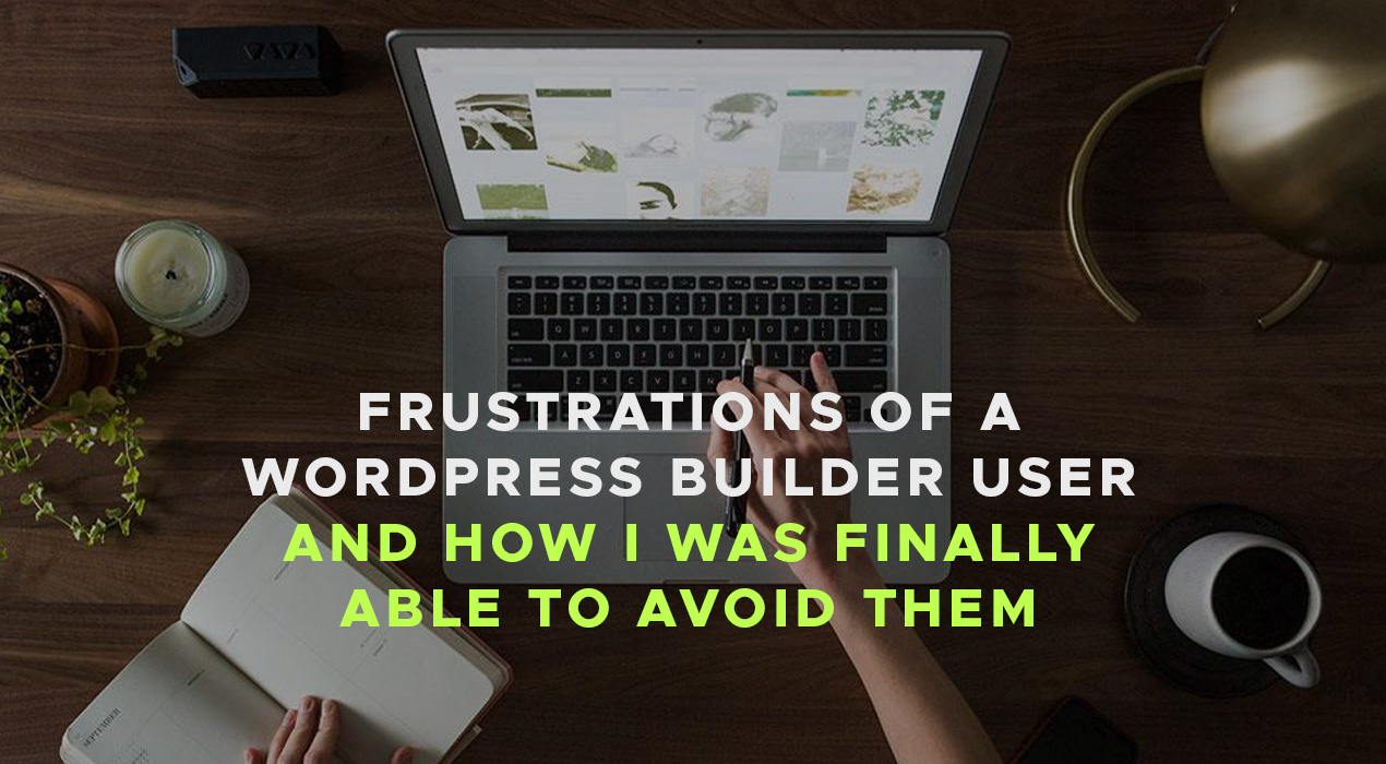 Frustrations of a WordPress Builder User and How I was Finally Able to Avoid Them